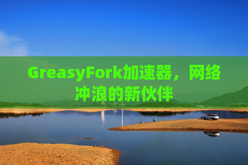 GreasyFork加速器，网络冲浪的新伙伴